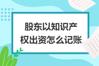 股东以知识产权出资的会计处理与知识产权服务概述